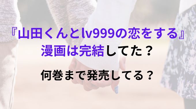 『山田くんとlv999の恋をする』の漫画は完結してる？何巻まで発売されているのか調査！