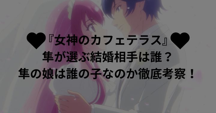 『女神のカフェテラス』隼が選ぶ結婚相手は誰？隼の娘は誰の子なのか徹底考察！