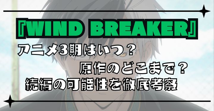 『WIND BREAKER』アニメ3期はいつ？原作のどこまで？続編の可能性を徹底考察
