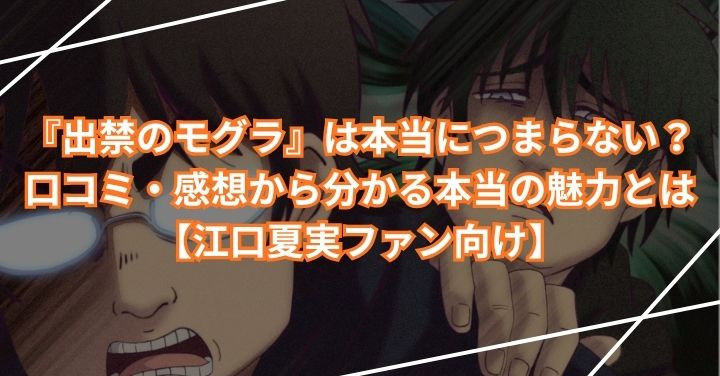 『出禁のモグラ』は本当につまらない?口コミ・感想から分かる本当の魅力とは【江口夏実ファン向け】