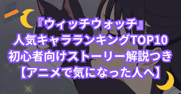 『ウィッチウォッチ』人気キャラランキングTOP10|初心者向けストーリー解説つき【アニメで気になった人へ】
