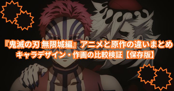 『鬼滅の刃 無限城編』アニメと原作の違いまとめ｜キャラデザイン・作画の比較検証【保存版】