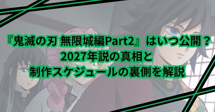 『鬼滅の刃 無限城編Part2』はいつ公開？2027年説の真相と制作スケジュールの裏側を解説