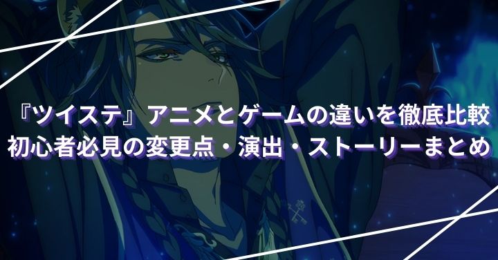 『ツイステ』アニメとゲームの違いを徹底比較｜初心者必見の変更点・演出・ストーリーまとめ