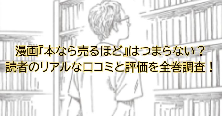 漫画『本なら売るほど』はつまらない？読者のリアルな口コミと評価を全巻調査！